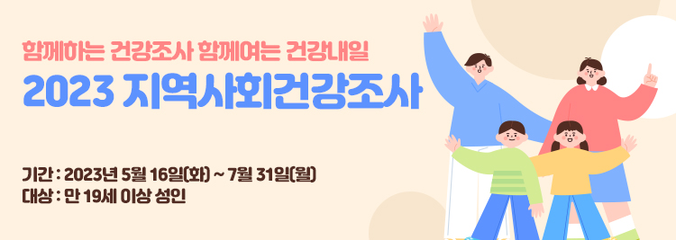 함께하는 건강조사 함께여는 건강내일 2023 지역사회건강조사 기간 : 2023년 5월 16일(화) ~ 7월 31일(월) 대상 : 만 19세 이상 성인