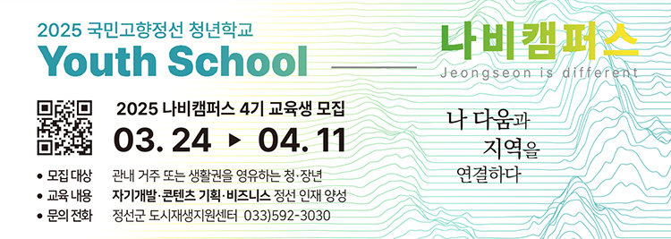 2025 국민고행정선 청년학교 2025 나비캠퍼스 4기 교육생 모집 03.24~04.11 모집대상:관내 거주 또는 생활권을 영유하는 청·장년 교육내용:자기개발·콘텐츠 기획·비즈니스 정선 인재 양성 문의정화:정선군 도시재생지원센터 033-592-3030