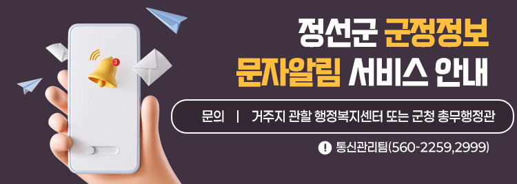 정선군 군정정보 문자알림 서비스 안내  문의 : 거주지 관할 행정복지센터 또는 군청 총무행정관 통신관리팀(560-2259,2999)