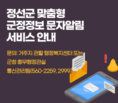 정선군 맞춤형  군정정보 문자알림서비스 안내 ●   발송내용 : 정선군의 군정소식, 부서별 안내사항 및 재난, 복지, 문화, 생활 정보 등 ●   신청대상 : 군정소식을 받고자 하는 군민 ●   문        의 : 거주지 관할 행정복지센터 또는 군청 총무행정관실 통신관리팀(560-2259,2999)