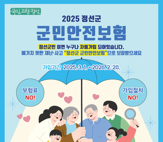 2025 정선군 군민안전보험 정선군민이면 누구나 자동가입 되어있습니다. 예기치 못한 재난·사고 "정선군 군민안전보험"으로 보장받으세요 가입기간  2025. 3. 1. ~ 2026. 2. 28.