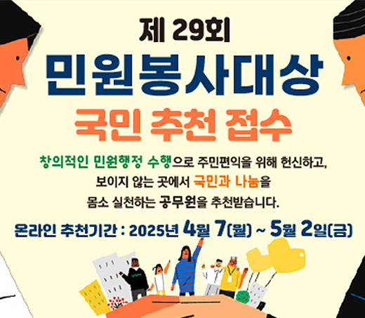 제29회 민원봉사대상 국민 추천 접수 창의적인 민원행정 수행으로 주민편익을 위해 헌신하고, 보이지 않는 곳에서 국민과 나눔을 몸소 실천하는 공무원을 추천받습니다, 온라인 추천기간:2025년 4월7일(월)~5월 2일(금)